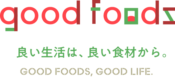 good foods 良い生活は、良い食材から。 GOOD FOODS, GOOD LIFE.